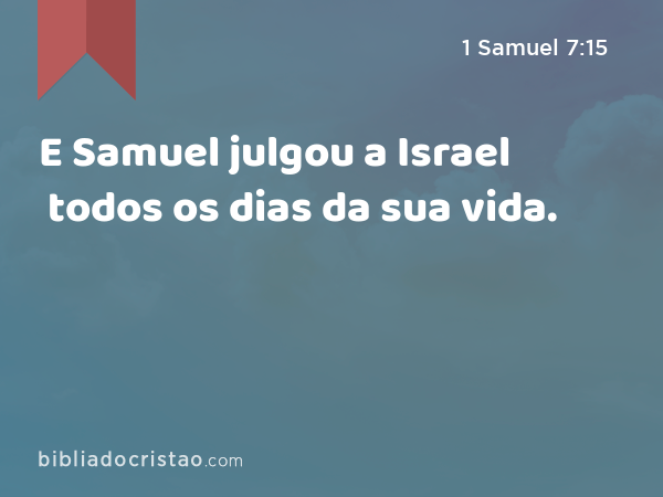 E Samuel julgou a Israel todos os dias da sua vida. - 1 Samuel 7:15