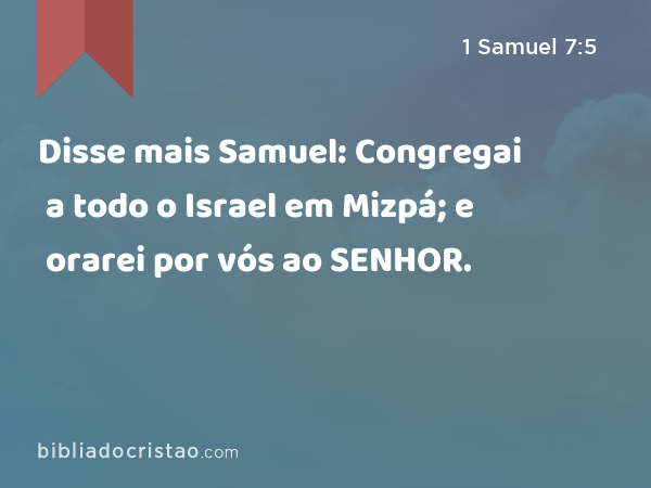 Disse mais Samuel: Congregai a todo o Israel em Mizpá; e orarei por vós ao SENHOR. - 1 Samuel 7:5