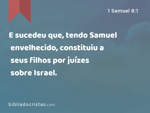 E sucedeu que, tendo Samuel envelhecido, constituiu a seus filhos por juízes sobre Israel. - 1 Samuel 8:1