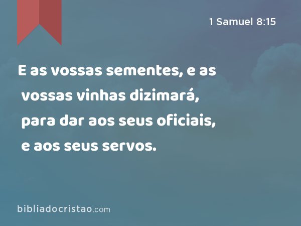 E as vossas sementes, e as vossas vinhas dizimará, para dar aos seus oficiais, e aos seus servos. - 1 Samuel 8:15