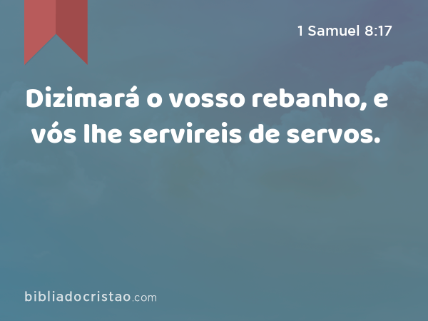 Dizimará o vosso rebanho, e vós lhe servireis de servos. - 1 Samuel 8:17