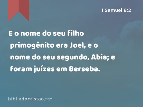 E o nome do seu filho primogênito era Joel, e o nome do seu segundo, Abia; e foram juízes em Berseba. - 1 Samuel 8:2