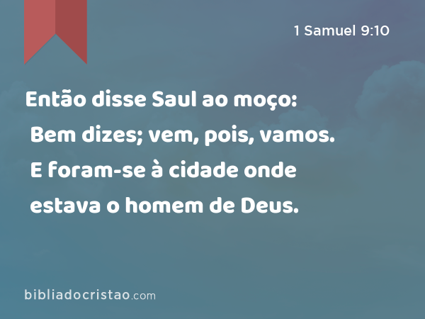 Então disse Saul ao moço: Bem dizes; vem, pois, vamos. E foram-se à cidade onde estava o homem de Deus. - 1 Samuel 9:10