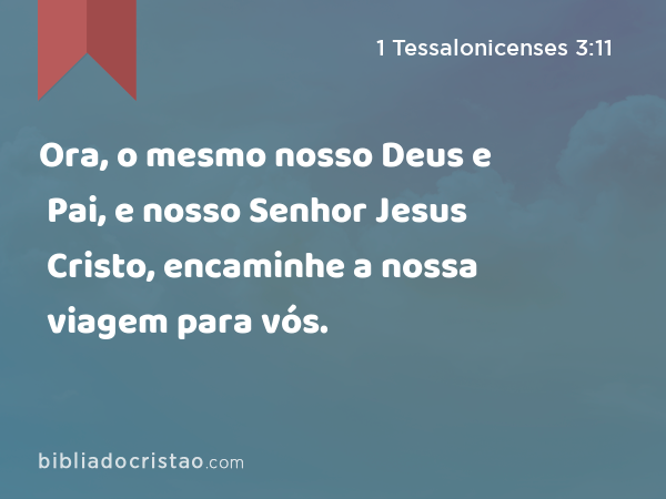 Ora, o mesmo nosso Deus e Pai, e nosso Senhor Jesus Cristo, encaminhe a nossa viagem para vós. - 1 Tessalonicenses 3:11