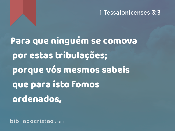 Para que ninguém se comova por estas tribulações; porque vós mesmos sabeis que para isto fomos ordenados, - 1 Tessalonicenses 3:3