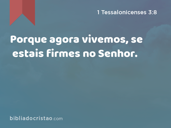 Porque agora vivemos, se estais firmes no Senhor. - 1 Tessalonicenses 3:8