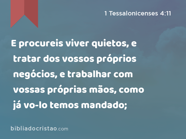 E procureis viver quietos, e tratar dos vossos próprios negócios, e trabalhar com vossas próprias mãos, como já vo-lo temos mandado; - 1 Tessalonicenses 4:11