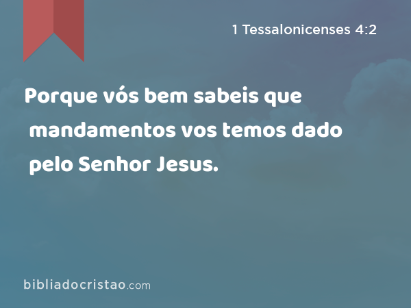 Porque vós bem sabeis que mandamentos vos temos dado pelo Senhor Jesus. - 1 Tessalonicenses 4:2