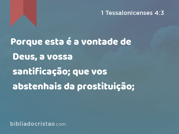 Porque esta é a vontade de Deus, a vossa santificação; que vos abstenhais da prostituição; - 1 Tessalonicenses 4:3