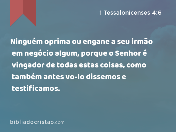 Ninguém oprima ou engane a seu irmão em negócio algum, porque o Senhor é vingador de todas estas coisas, como também antes vo-lo dissemos e testificamos. - 1 Tessalonicenses 4:6