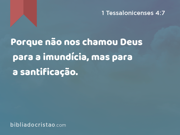 Porque não nos chamou Deus para a imundícia, mas para a santificação. - 1 Tessalonicenses 4:7