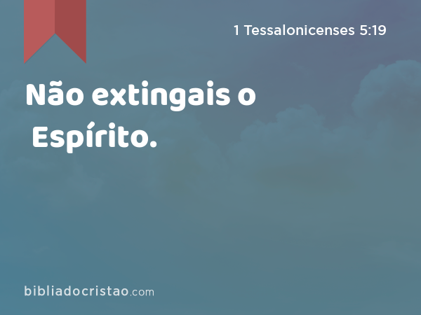 Não extingais o Espírito. - 1 Tessalonicenses 5:19