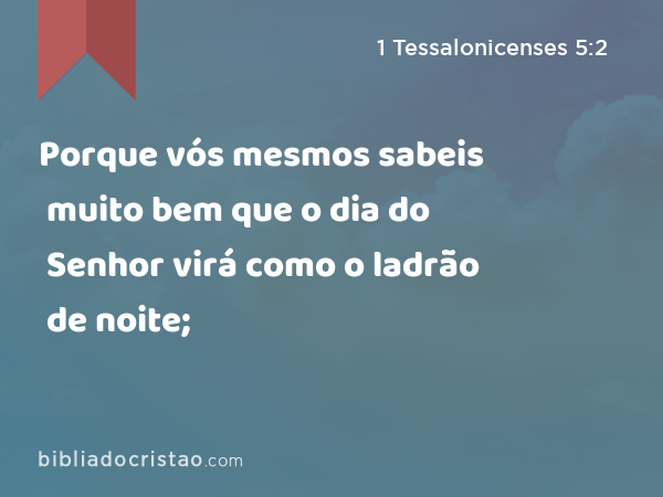 Porque vós mesmos sabeis muito bem que o dia do Senhor virá como o ladrão de noite; - 1 Tessalonicenses 5:2