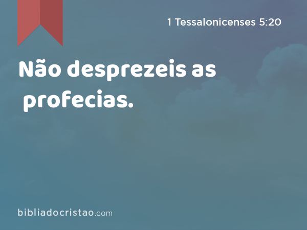 Não desprezeis as profecias. - 1 Tessalonicenses 5:20