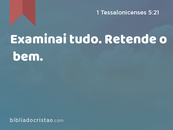 Examinai tudo. Retende o bem. - 1 Tessalonicenses 5:21