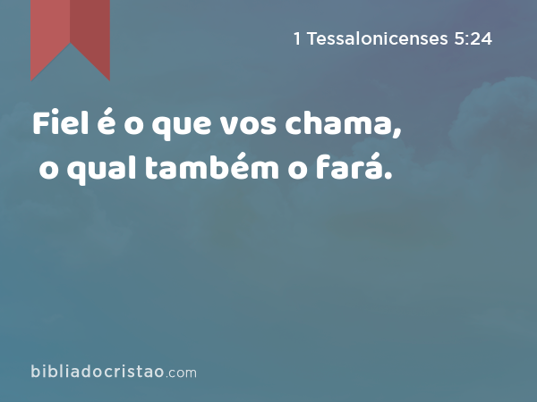 Fiel é o que vos chama, o qual também o fará. - 1 Tessalonicenses 5:24