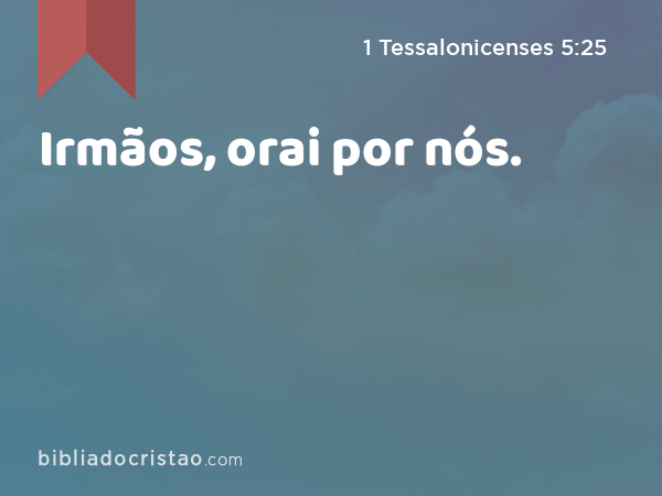 Irmãos, orai por nós. - 1 Tessalonicenses 5:25