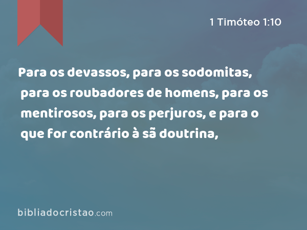 Para os devassos, para os sodomitas, para os roubadores de homens, para os mentirosos, para os perjuros, e para o que for contrário à sã doutrina, - 1 Timóteo 1:10