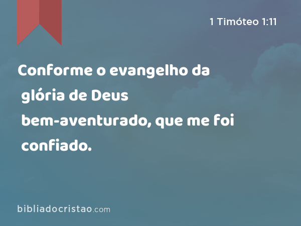 Conforme o evangelho da glória de Deus bem-aventurado, que me foi confiado. - 1 Timóteo 1:11