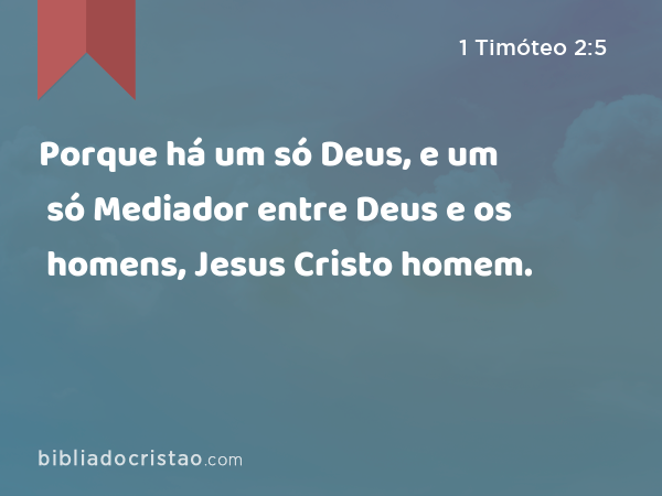 Porque há um só Deus, e um só Mediador entre Deus e os homens, Jesus Cristo homem. - 1 Timóteo 2:5