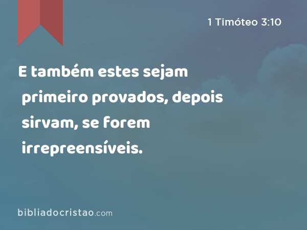 E também estes sejam primeiro provados, depois sirvam, se forem irrepreensíveis. - 1 Timóteo 3:10