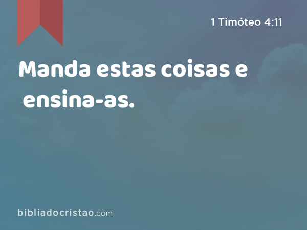 Manda estas coisas e ensina-as. - 1 Timóteo 4:11