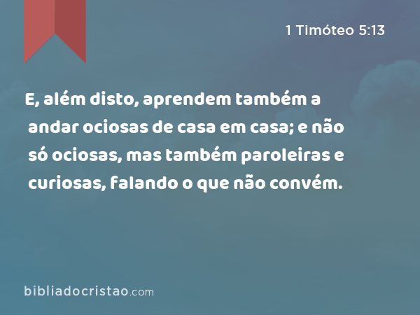 E, além disto, aprendem também a andar ociosas de casa em casa; e não só ociosas, mas também paroleiras e curiosas, falando o que não convém. - 1 Timóteo 5:13