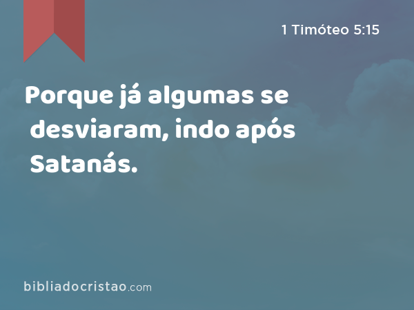 Porque já algumas se desviaram, indo após Satanás. - 1 Timóteo 5:15