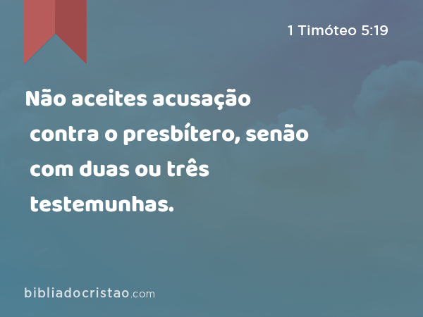 Não aceites acusação contra o presbítero, senão com duas ou três testemunhas. - 1 Timóteo 5:19