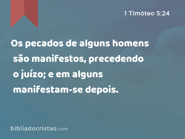 Os pecados de alguns homens são manifestos, precedendo o juízo; e em alguns manifestam-se depois. - 1 Timóteo 5:24