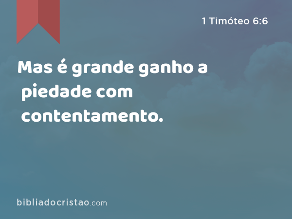 Mas é grande ganho a piedade com contentamento. - 1 Timóteo 6:6