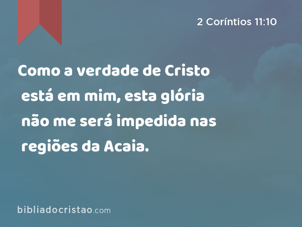 Como a verdade de Cristo está em mim, esta glória não me será impedida nas regiões da Acaia. - 2 Coríntios 11:10