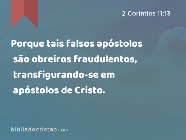 Porque tais falsos apóstolos são obreiros fraudulentos, transfigurando-se em apóstolos de Cristo. - 2 Coríntios 11:13