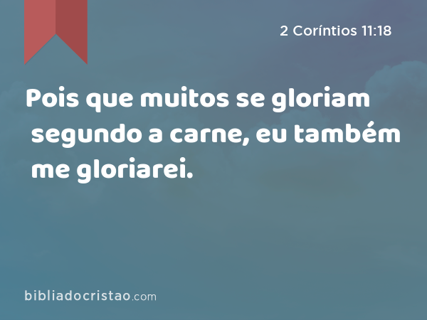 Pois que muitos se gloriam segundo a carne, eu também me gloriarei. - 2 Coríntios 11:18