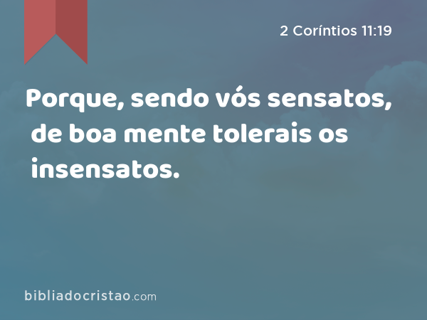 Porque, sendo vós sensatos, de boa mente tolerais os insensatos. - 2 Coríntios 11:19