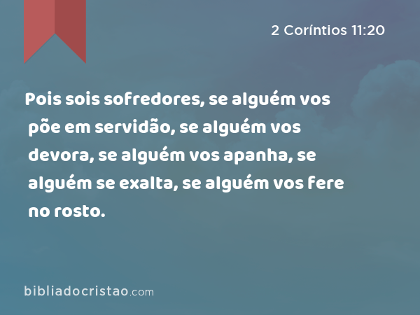 Pois sois sofredores, se alguém vos põe em servidão, se alguém vos devora, se alguém vos apanha, se alguém se exalta, se alguém vos fere no rosto. - 2 Coríntios 11:20