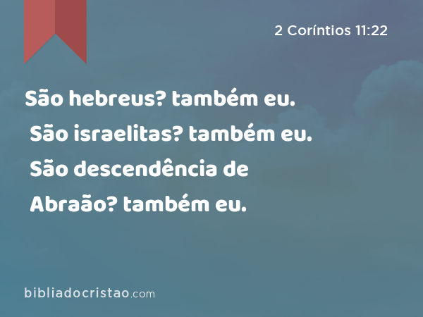 São hebreus? também eu. São israelitas? também eu. São descendência de Abraão? também eu. - 2 Coríntios 11:22