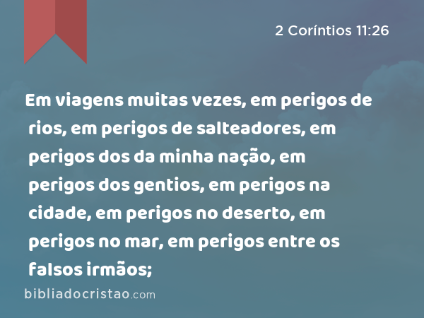 Em viagens muitas vezes, em perigos de rios, em perigos de salteadores, em perigos dos da minha nação, em perigos dos gentios, em perigos na cidade, em perigos no deserto, em perigos no mar, em perigos entre os falsos irmãos; - 2 Coríntios 11:26