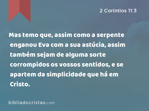 Mas temo que, assim como a serpente enganou Eva com a sua astúcia, assim também sejam de alguma sorte corrompidos os vossos sentidos, e se apartem da simplicidade que há em Cristo. - 2 Coríntios 11:3