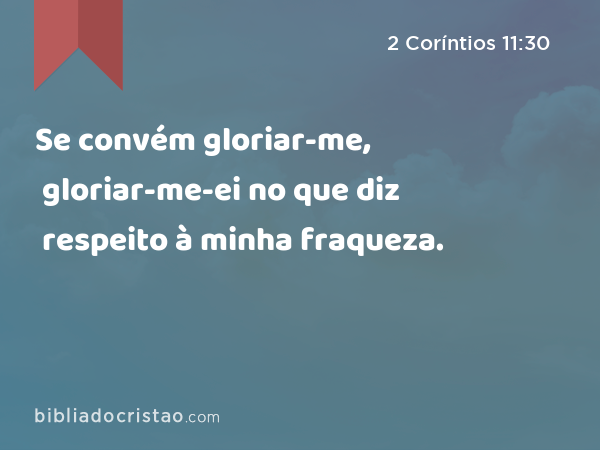 Se convém gloriar-me, gloriar-me-ei no que diz respeito à minha fraqueza. - 2 Coríntios 11:30