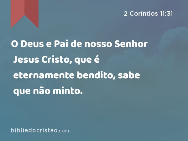 O Deus e Pai de nosso Senhor Jesus Cristo, que é eternamente bendito, sabe que não minto. - 2 Coríntios 11:31