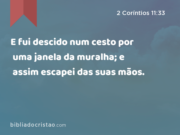 E fui descido num cesto por uma janela da muralha; e assim escapei das suas mãos. - 2 Coríntios 11:33