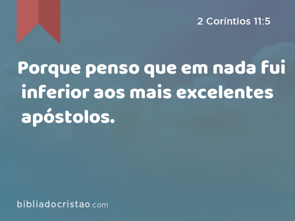 Porque penso que em nada fui inferior aos mais excelentes apóstolos. - 2 Coríntios 11:5