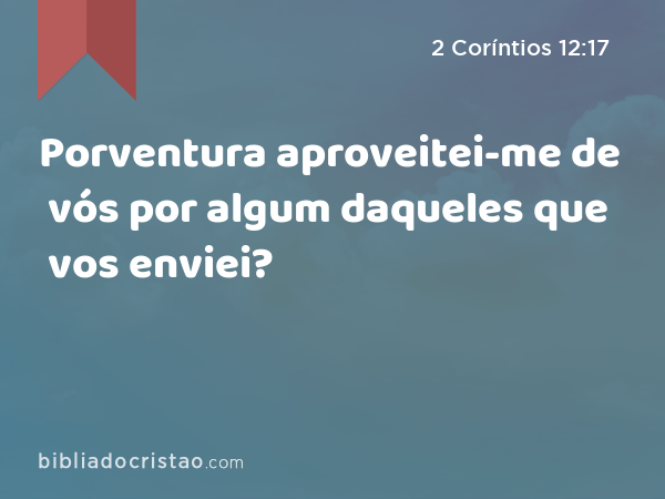 Porventura aproveitei-me de vós por algum daqueles que vos enviei? - 2 Coríntios 12:17