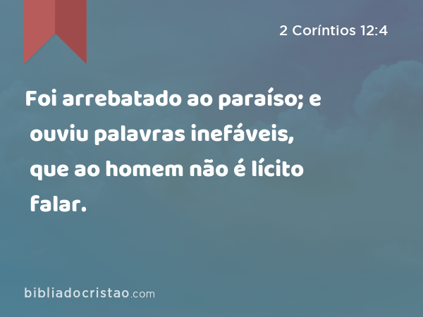 Foi arrebatado ao paraíso; e ouviu palavras inefáveis, que ao homem não é lícito falar. - 2 Coríntios 12:4