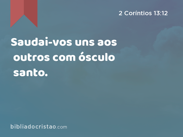 Saudai-vos uns aos outros com ósculo santo. - 2 Coríntios 13:12