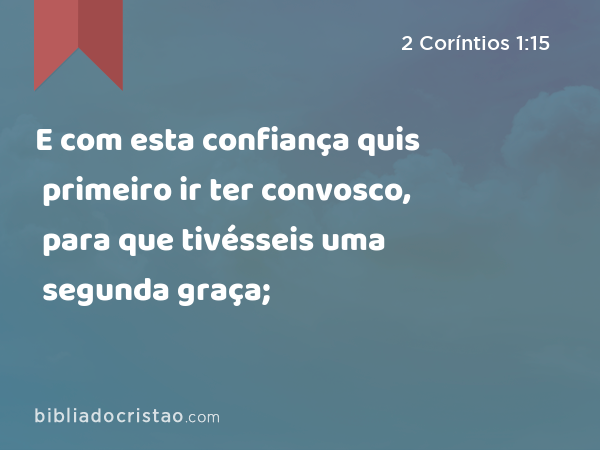 E com esta confiança quis primeiro ir ter convosco, para que tivésseis uma segunda graça; - 2 Coríntios 1:15