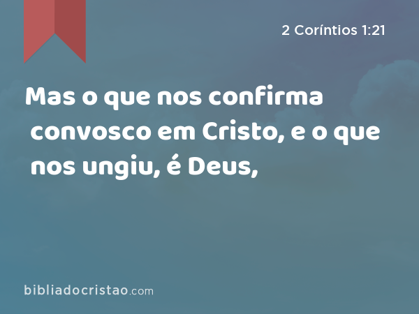 Mas o que nos confirma convosco em Cristo, e o que nos ungiu, é Deus, - 2 Coríntios 1:21