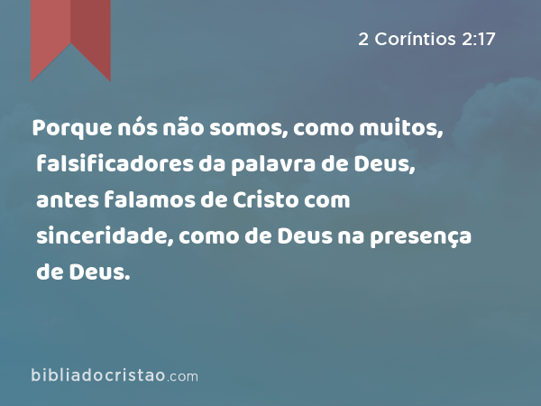 Porque nós não somos, como muitos, falsificadores da palavra de Deus, antes falamos de Cristo com sinceridade, como de Deus na presença de Deus. - 2 Coríntios 2:17