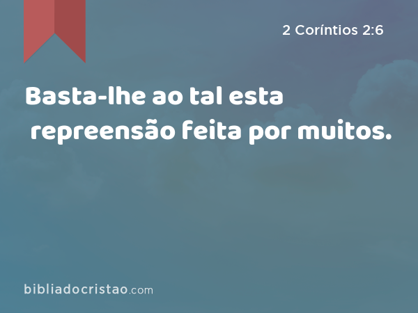 Basta-lhe ao tal esta repreensão feita por muitos. - 2 Coríntios 2:6